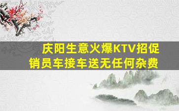 庆阳生意火爆KTV招促销员车接车送无任何杂费